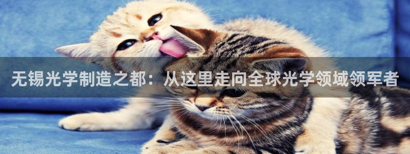 云顶国际官方网页：无锡光学制造之都：从这里走向全球光学领域领