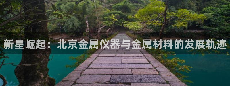 云顶国际会议中心：新星崛起：北京金属仪器与金属材料的发展轨迹