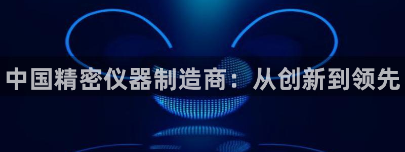 云顶国际宴会中心坐几路公交车：中国精密仪器制造商：从创新到领