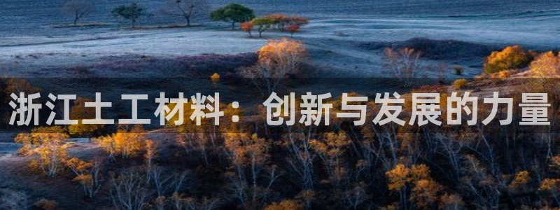 云顶国际集团官网首页入口：浙江土工材料：创新与发展的力量