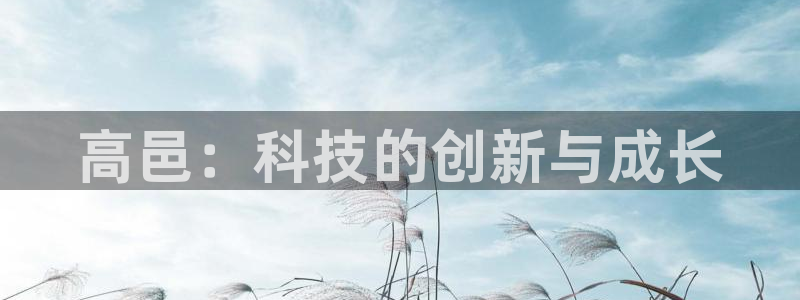 云顶国际官网app下载：高邑：科技的创新与成长