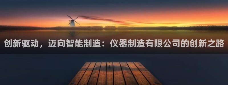 云顶国际8588yd：创新驱动，迈向智能制造：仪器制造有限公