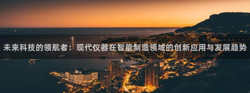 云顶国际大酒店老板：未来科技的领航者：现代仪器在智能制造领域