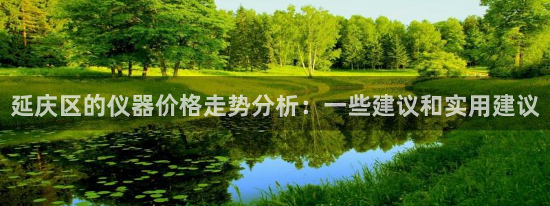 云顶国际实业有限公司：延庆区的仪器价格走势分析：一些建议和实