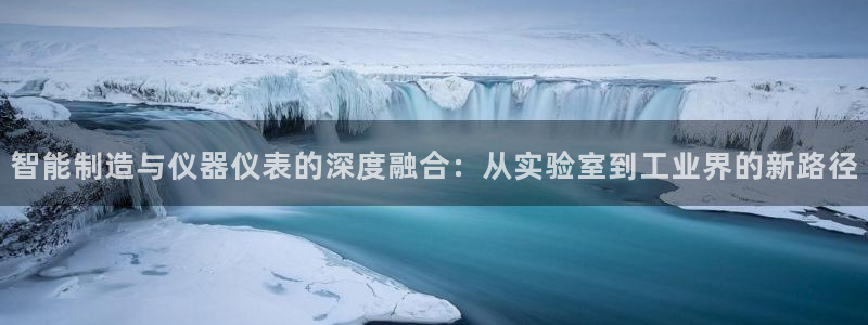云顶国际官方网页：智能制造与仪器仪表的深度融合：从实验室到工