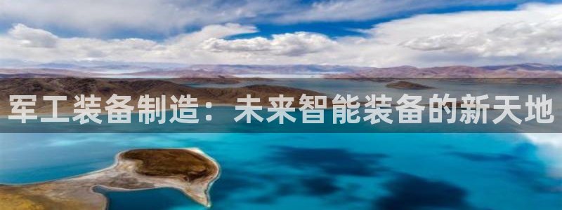 云顶国际服过年有没有福星：军工装备制造：未来智能装备的新天地