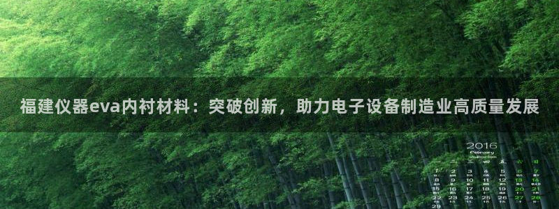 云顶国际在哪：福建仪器eva内衬材料：突破创新，助力电子设备