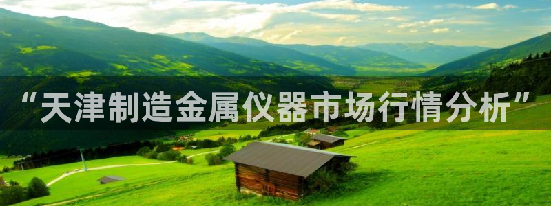 云顶国际缆车起点在哪里啊：“天津制造金属仪器市场行情分析”