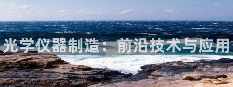 云顶国际集团开发有限公司：光学仪器制造：前沿技术与应用