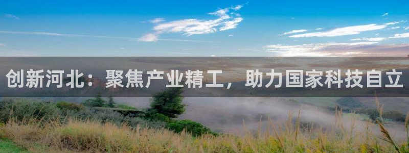 云顶国际游戏：创新河北：聚焦产业精工，助力国家科技自立