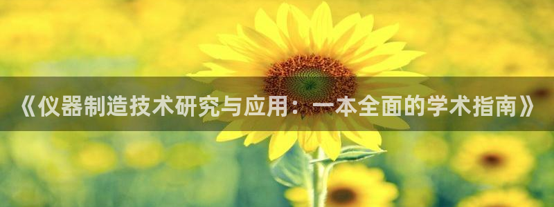 云顶国际要怎么注册：《仪器制造技术研究与应用：一本全面的学术