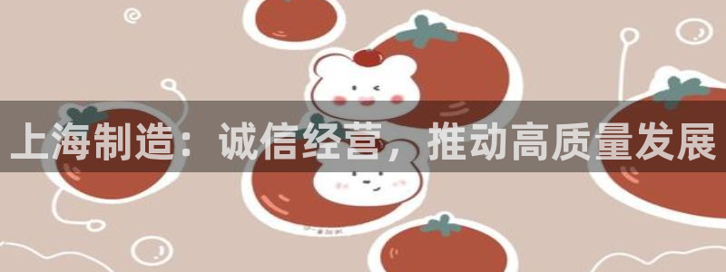 云顶国际会所在哪里：上海制造：诚信经营，推动高质量发展