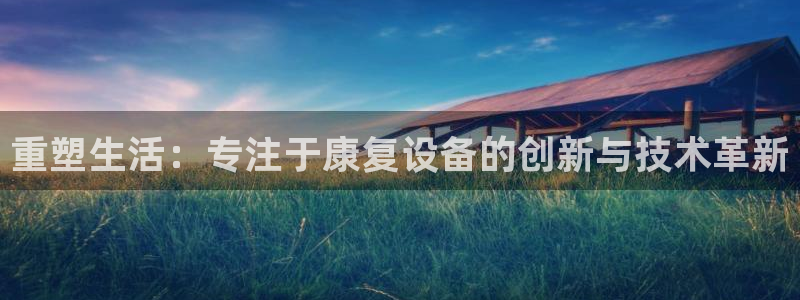 云顶国际服怎么登录：重塑生活：专注于康复设备的创新与技术革新