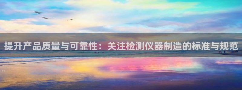 太原云顶国际酒店电话：提升产品质量与可靠性：关注检测仪器制造