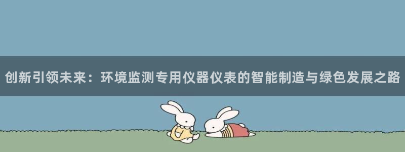 云顶国际足球app下载安装：创新引领未来：环境监测专用仪器仪