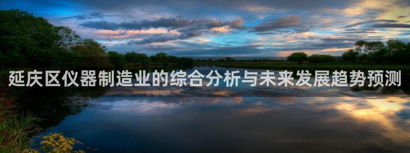 云顶国际高尔夫俱乐部：延庆区仪器制造业的综合分析与未来发展趋