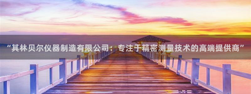 云顶国际牡丹会是什么：“其林贝尔仪器制造有限公司：专注于精密