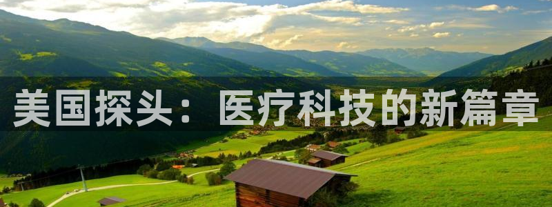 云顶集团游戏app8800：美国探头：医疗科技的新篇章