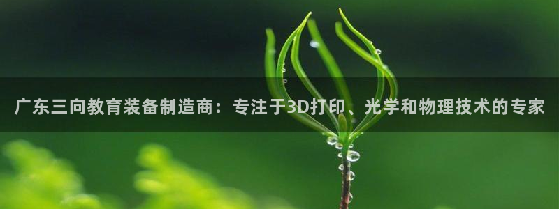云顶国际网站可靠吗：广东三向教育装备制造商：专注于3D打印、