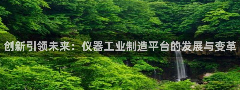 云顶国际平台游戏app：创新引领未来：仪器工业制造平台的发展