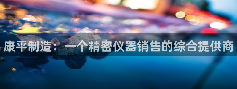 云顶国际游戏平台排行榜：康平制造：一个精密仪器销售的综合提供