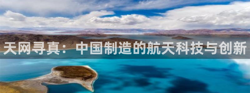 云顶国际平台游戏官网：天网寻真：中国制造的航天科技与创新