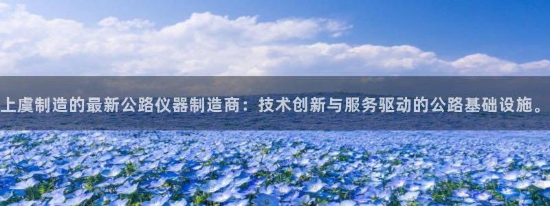 云顶集团中国区：上虞制造的最新公路仪器制造商：技术创新与服务