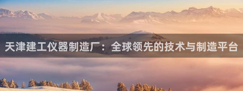 云顶集团welcome官网：天津建工仪器制造厂：全球领先的技