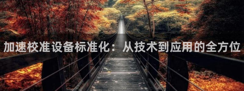 云顶国际yd333团体官网：加速校准设备标准化：从技术到应用