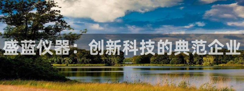 云顶国际电子注册平台是什么：盛蓝仪器：创新科技的典范企业