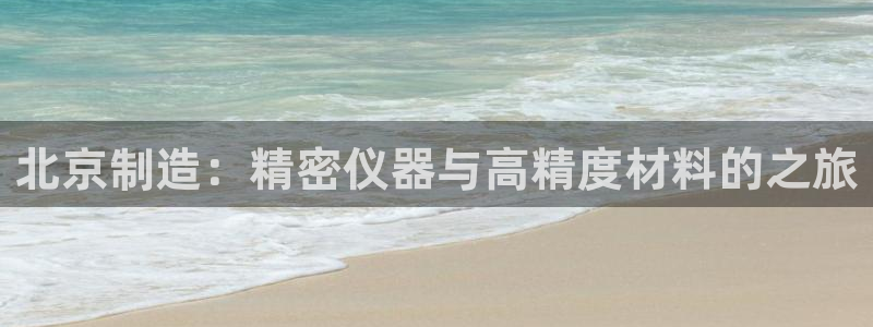 云顶国际服修改不了传说装备：北京制造：精密仪器与高精度材料的