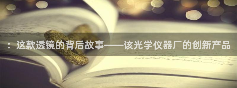 云顶国际高中学费多少钱：：这款透镜的背后故事——该光学仪器厂