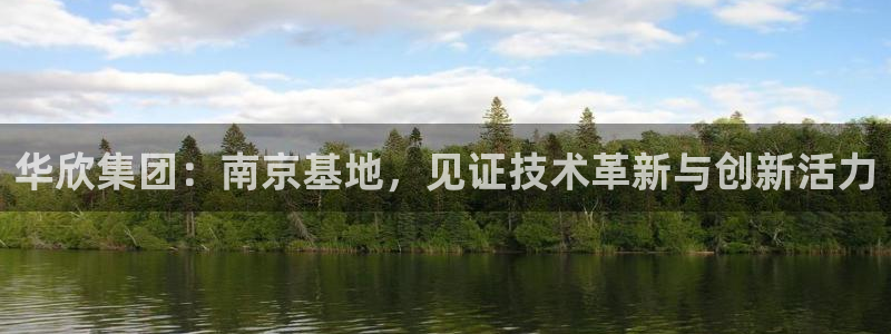 云顶国际体育官方网站：华欣集团：南京基地，见证技术革新与创新