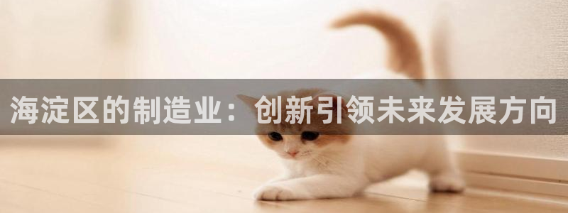 云顶国际公馆：海淀区的制造业：创新引领未来发展方向