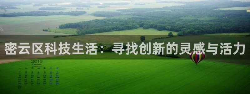 yd云顶集团app下载：密云区科技生活：寻找创新的灵感与活力