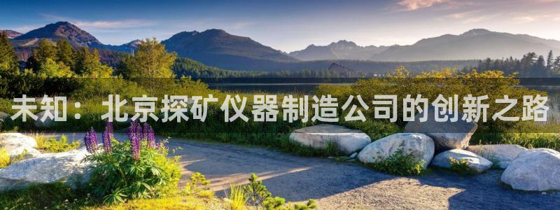 云顶国际服有中文吗：未知：北京探矿仪器制造公司的创新之路