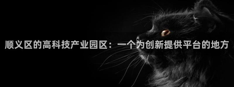 云顶国际服什么时候更新s8：顺义区的高科技产业园区：一个为创