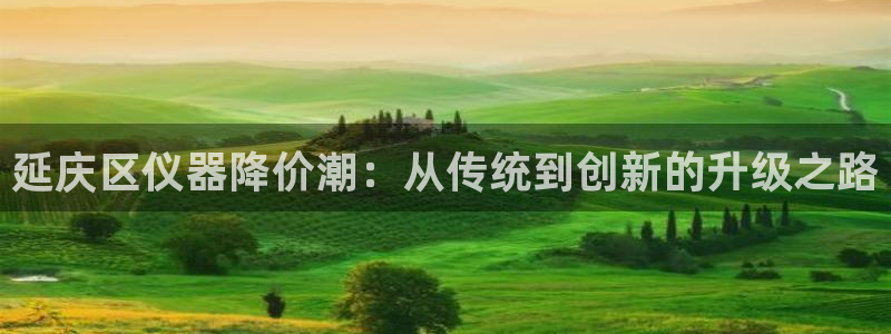 云顶国际集团官网首页登录：延庆区仪器降价潮：从传统到创新的升