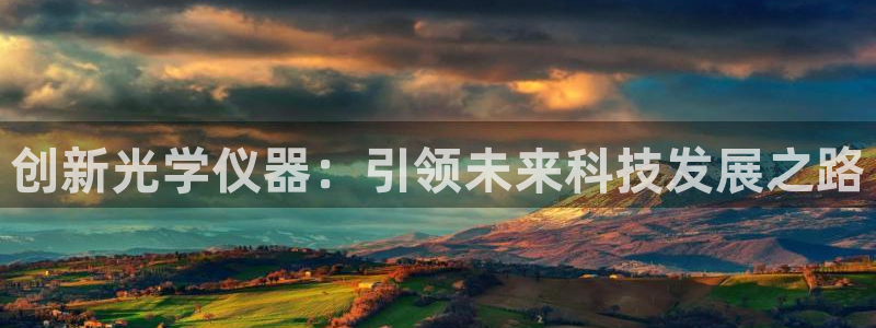 云顶集团专属app：创新光学仪器：引领未来科技发展之路