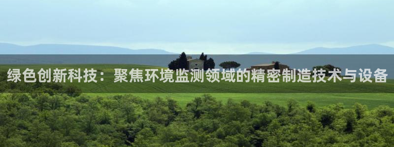 云顶国际大酒店电话：绿色创新科技：聚焦环境监测领域的精密制造