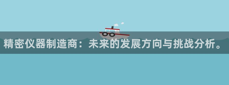 yd2333云顶贵宾会：精密仪器制造商：未来的发展方向与挑战