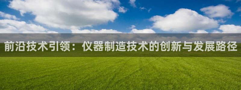 云顶国际物流官网网址：前沿技术引领：仪器制造技术的创新与发展