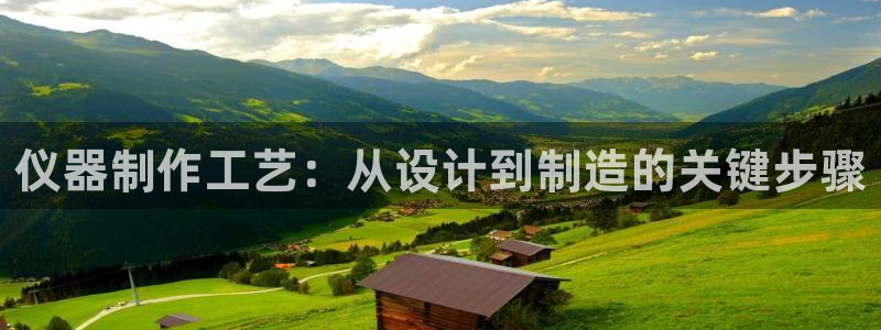 云顶国际大酒店老板：仪器制作工艺：从设计到制造的关键步骤