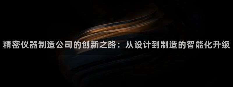 云顶国际旅行社：精密仪器制造公司的创新之路：从设计到制造的智