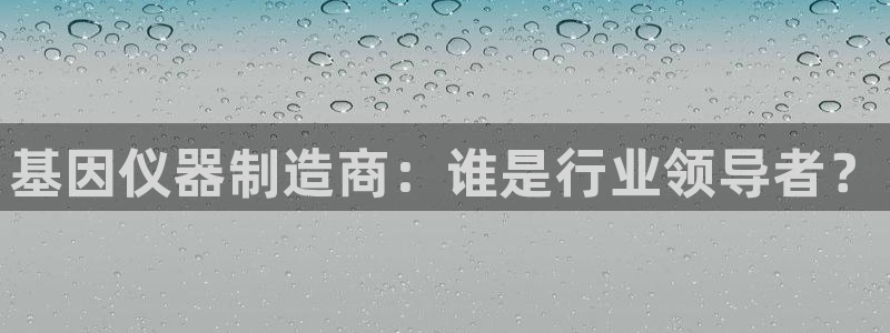 云顶国际在线：基因仪器制造商：谁是行业领导者？
