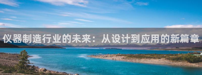 云顶国际俱乐部 淮北：仪器制造行业的未来：从设计到应用的新篇