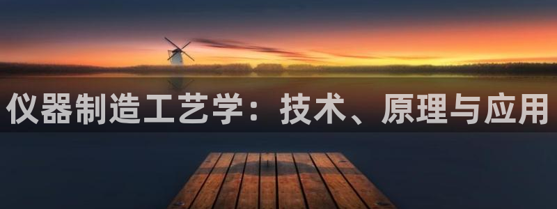 云顶国际宴会中心在哪里：仪器制造工艺学：技术、原理与应用