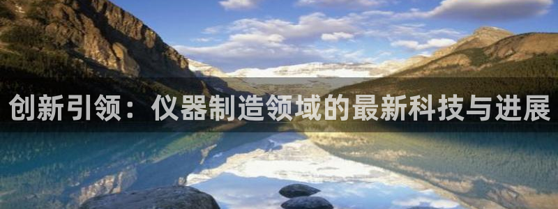 云顶国际取款取不出来：创新引领：仪器制造领域的最新科技与进展