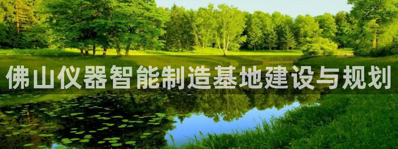 云顶国际高中学费多少一年：佛山仪器智能制造基地建设与规划