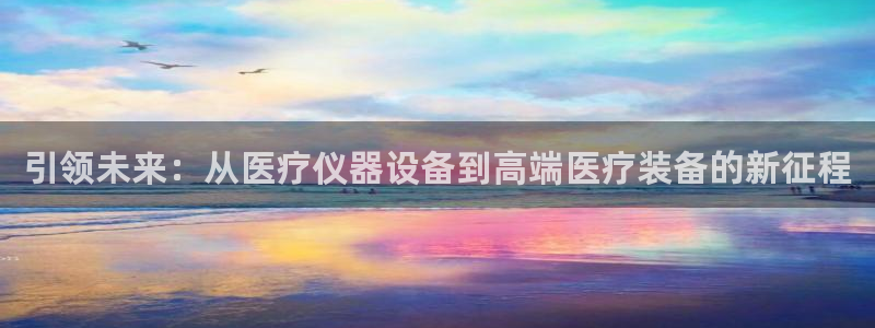 云顶yd官网2021：引领未来：从医疗仪器设备到高端医疗装备